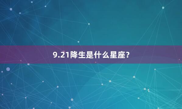 9.21降生是什么星座?