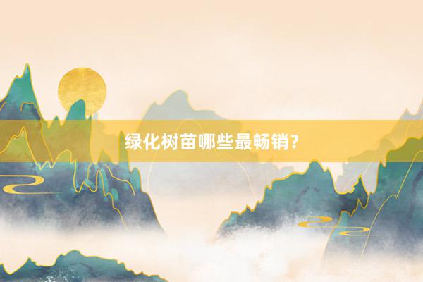 绿化树苗哪些最畅销？